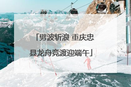 劈波斩浪 重庆忠县龙舟竞渡迎端午