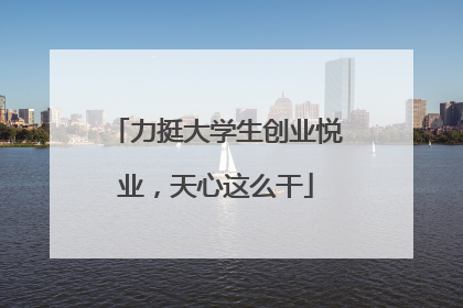 力挺大学生创业悦业，天心这么干