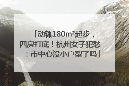 动辄180m²起步，四房打底！杭州女子犯愁：市中心没小户型了吗