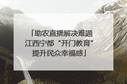 助农直播解决难题 江西宁都“开门教育”提升民众幸福感