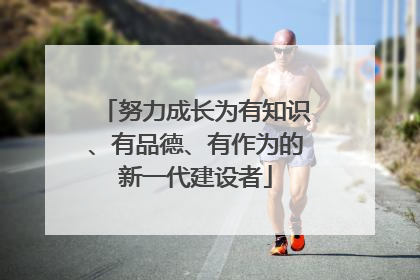 努力成长为有知识、有品德、有作为的新一代建设者