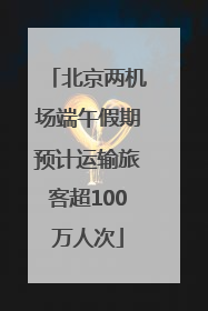 北京两机场端午假期预计运输旅客超100万人次