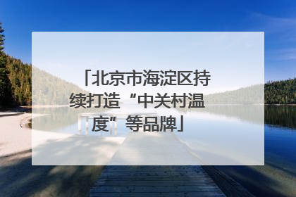 北京市海淀区持续打造“中关村温度”等品牌