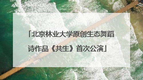 北京林业大学原创生态舞蹈诗作品《共生》首次公演
