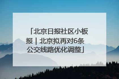 北京日报社区小板报｜北京拟再对6条公交线路优化调整