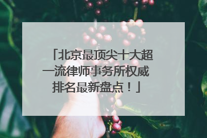 北京最顶尖十大超一流律师事务所权威排名最新盘点！