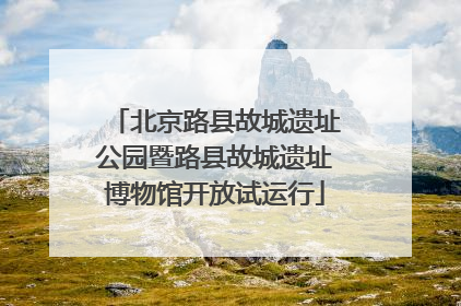 北京路县故城遗址公园暨路县故城遗址博物馆开放试运行