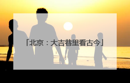 北京：大吉巷里看古今