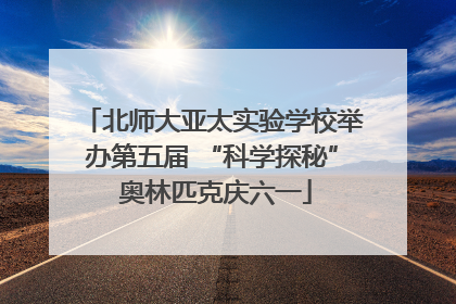 北师大亚太实验学校举办第五届 “科学探秘” 奥林匹克庆六一
