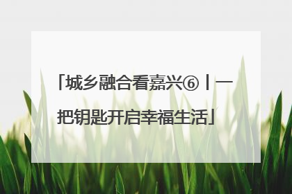 城乡融合看嘉兴⑥丨一把钥匙开启幸福生活