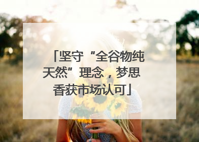 坚守“全谷物纯天然”理念，梦思香获市场认可