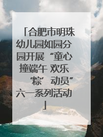 合肥市明珠幼儿园如园分园开展“童心撞端午 欢乐‘粽’动员”六一系列活动