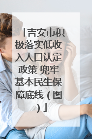 吉安市积极落实低收入人口认定政策 兜牢基本民生保障底线（图）