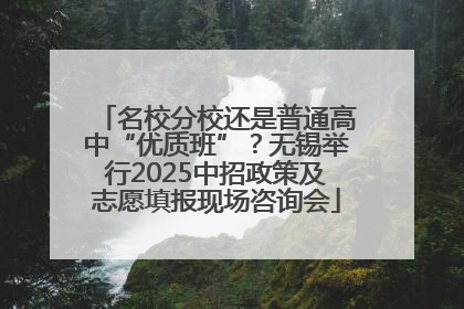 名校分校还是普通高中“优质班”？无锡举行2025中招政策及志愿填报现场咨询会