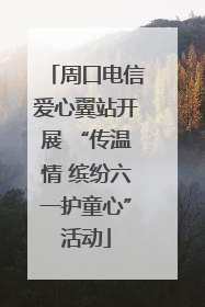 周口电信爱心翼站开展 “传温情 缤纷六一护童心”活动