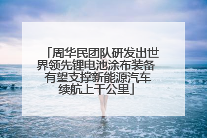 周华民团队研发出世界领先锂电池涂布装备 有望支撑新能源汽车续航上千公里