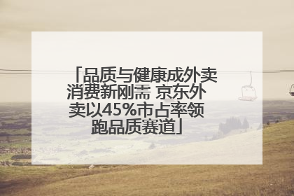 品质与健康成外卖消费新刚需 京东外卖以45%市占率领跑品质赛道