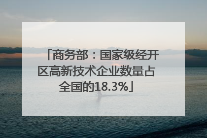 商务部：国家级经开区高新技术企业数量占全国的18.3%