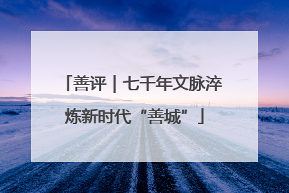 善评｜七千年文脉淬炼新时代“善城”