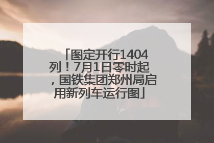 图定开行1404列！7月1日零时起，国铁集团郑州局启用新列车运行图