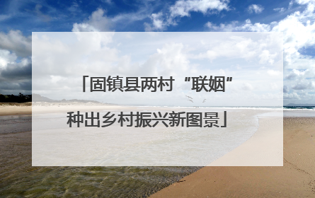 固镇县两村“联姻”种出乡村振兴新图景