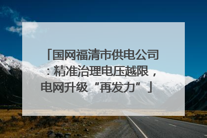 国网福清市供电公司：精准治理电压越限，电网升级“再发力”