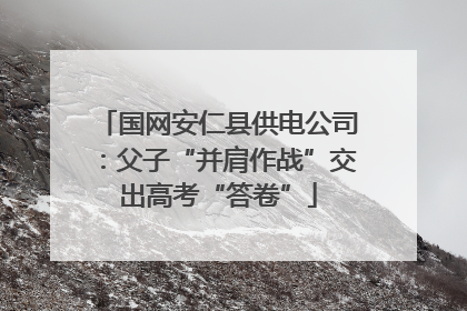 国网安仁县供电公司：父子“并肩作战”交出高考“答卷”