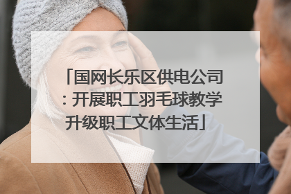 国网长乐区供电公司：开展职工羽毛球教学升级职工文体生活