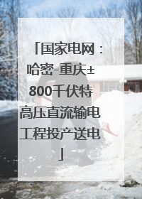 国家电网：哈密-重庆±800千伏特高压直流输电工程投产送电