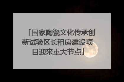 国家陶瓷文化传承创新试验区长租房建设项目迎来重大节点
