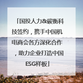 国投人力&碳衡科技签约，携手中国机电商会各方深化合作，助力企业打造中国ESG样板