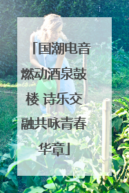 国潮电音燃动酒泉鼓楼 诗乐交融共咏青春华章