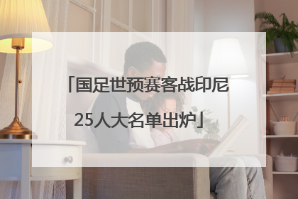 国足世预赛客战印尼25人大名单出炉