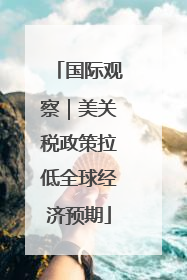 国际观察｜美关税政策拉低全球经济预期
