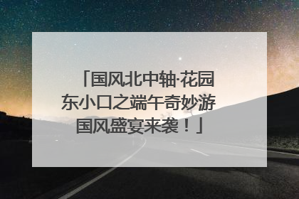 国风北中轴·花园东小口之端午奇妙游国风盛宴来袭！