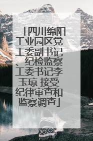 四川绵阳工业园区党工委副书记、纪检监察工委书记李玉琼 接受纪律审查和监察调查