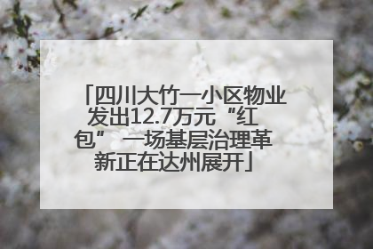 四川大竹一小区物业发出12.7万元“红包” 一场基层治理革新正在达州展开