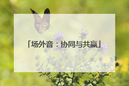 场外音：协同与共赢