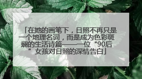 在她的画笔下，日照不再只是一个地理名词，而是成为色彩斑斓的生活诗篇——一位“90后”女孩对日照的深情告白