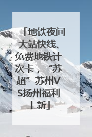 地铁夜间大站快线、免费地铁计次卡，“苏超”苏州VS扬州福利上新