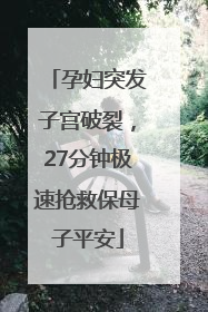 孕妇突发子宫破裂，27分钟极速抢救保母子平安