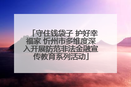 守住钱袋子 护好幸福家 忻州市多维度深入开展防范非法金融宣传教育系列活动
