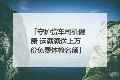守护货车司机健康 运满满送上万份免费体检名额