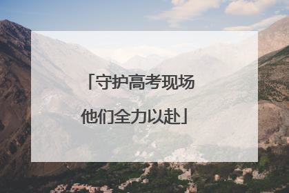 守护高考现场 他们全力以赴