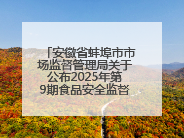 安徽省蚌埠市市场监督管理局关于公布2025年第9期食品安全监督抽检信息的通告