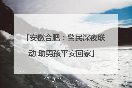 安徽合肥：警民深夜联动 助男孩平安回家