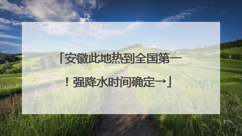 安徽此地热到全国第一！强降水时间确定→