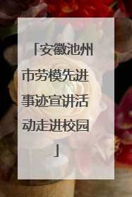 安徽池州市劳模先进事迹宣讲活动走进校园