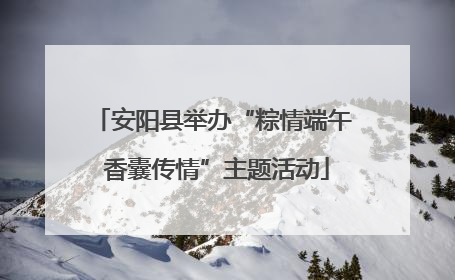 安阳县举办“粽情端午 香囊传情”主题活动