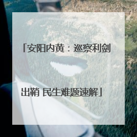 安阳内黄：巡察利剑出鞘 民生难题速解
